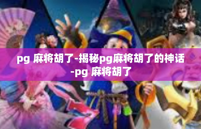 pg 麻将胡了-揭秘pg麻将胡了的神话-pg 麻将胡了
