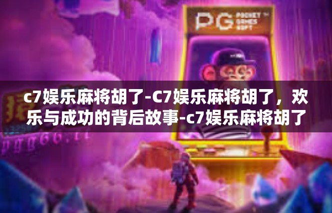c7娱乐麻将胡了-C7娱乐麻将胡了，欢乐与成功的背后故事-c7娱乐麻将胡了