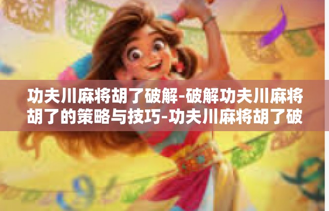 功夫川麻将胡了破解-破解功夫川麻将胡了的策略与技巧-功夫川麻将胡了破解