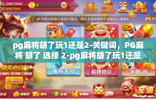pg麻将胡了玩1还是2-关键词，PG麻将 胡了 选择 2-pg麻将胡了玩1还是2