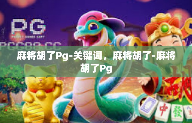 麻将胡了Pg-关键词，麻将胡了-麻将胡了Pg
