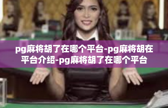 pg麻将胡了在哪个平台-pg麻将胡在平台介绍-pg麻将胡了在哪个平台