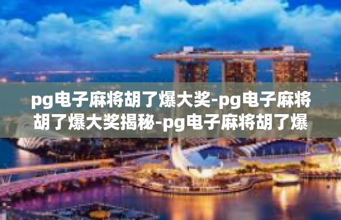 pg电子麻将胡了爆大奖-pg电子麻将胡了爆大奖揭秘-pg电子麻将胡了爆大奖