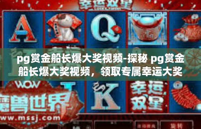 pg赏金船长爆大奖视频-探秘 pg赏金船长爆大奖视频，领取专属幸运大奖-pg赏金船长爆大奖视频