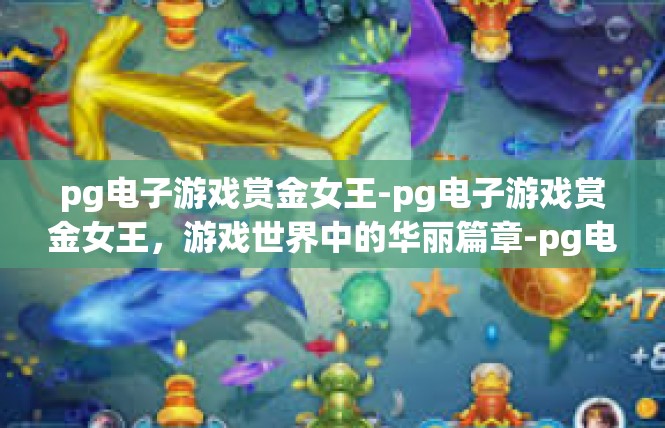 pg电子游戏赏金女王-pg电子游戏赏金女王，游戏世界中的华丽篇章-pg电子游戏赏金女王