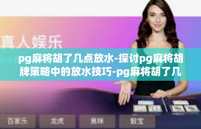 pg麻将胡了几点放水-探讨pg麻将胡牌策略中的放水技巧-pg麻将胡了几点放水
