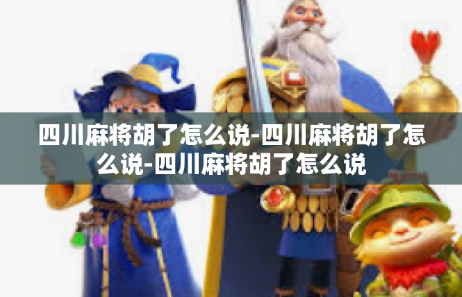 四川麻将胡了怎么说-四川麻将胡了怎么说-四川麻将胡了怎么说