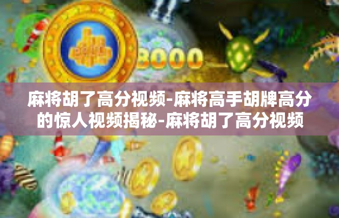 麻将胡了高分视频-麻将高手胡牌高分的惊人视频揭秘-麻将胡了高分视频