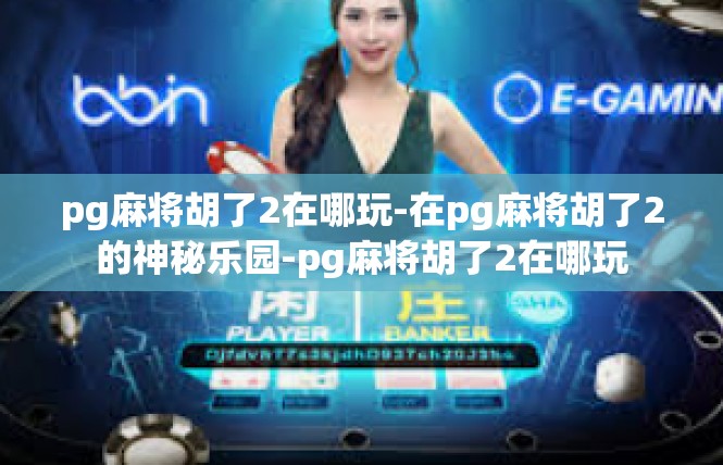 pg麻将胡了2在哪玩-在pg麻将胡了2的神秘乐园-pg麻将胡了2在哪玩