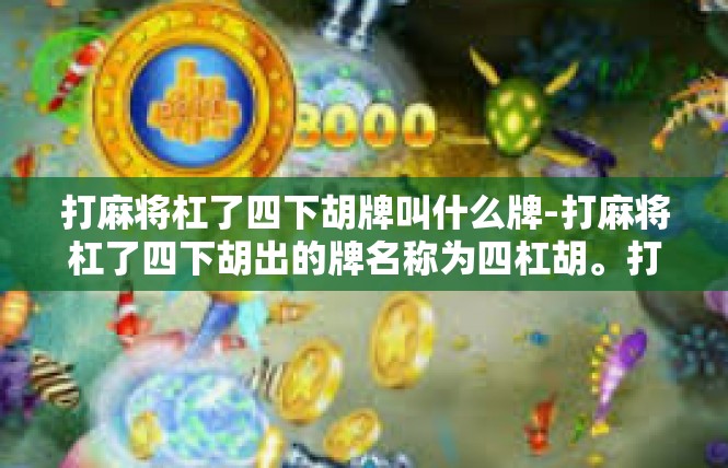 打麻将杠了四下胡牌叫什么牌-打麻将杠了四下胡出的牌名称为四杠胡。打麻将杠了四下胡牌叫什么牌