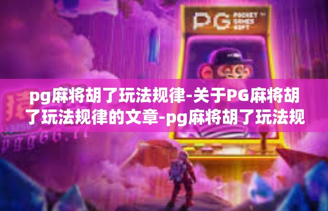 pg麻将胡了玩法规律-关于PG麻将胡了玩法规律的文章-pg麻将胡了玩法规律
