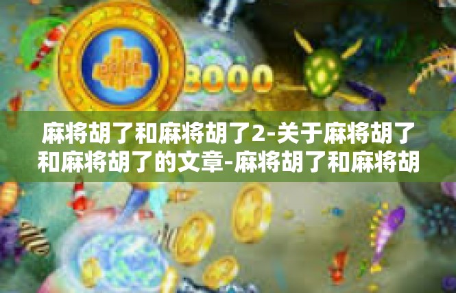 麻将胡了和麻将胡了2-关于麻将胡了和麻将胡了的文章-麻将胡了和麻将胡了2