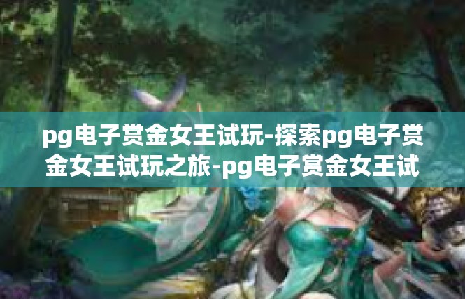 pg电子赏金女王试玩-探索pg电子赏金女王试玩之旅-pg电子赏金女王试玩