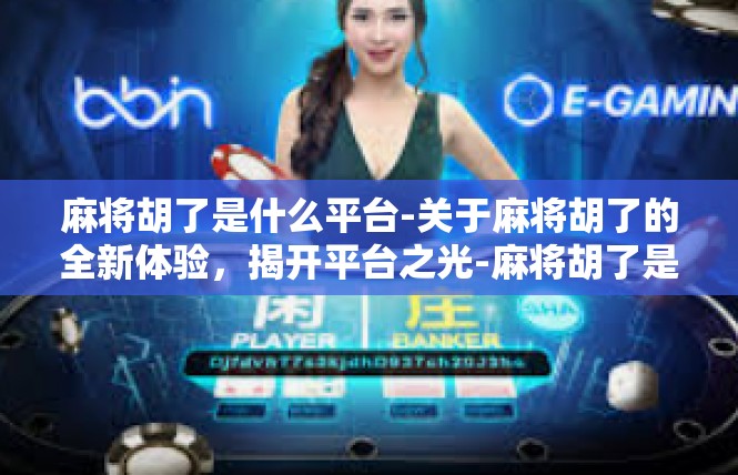 麻将胡了是什么平台-关于麻将胡了的全新体验，揭开平台之光-麻将胡了是什么平台