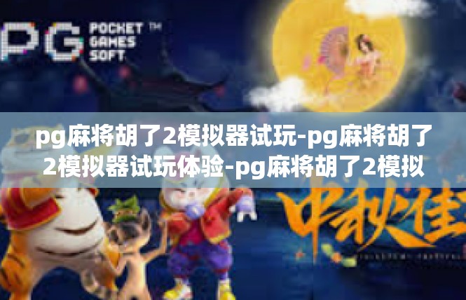 pg麻将胡了2模拟器试玩-pg麻将胡了2模拟器试玩体验-pg麻将胡了2模拟器试玩