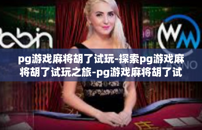 pg游戏麻将胡了试玩-探索pg游戏麻将胡了试玩之旅-pg游戏麻将胡了试玩
