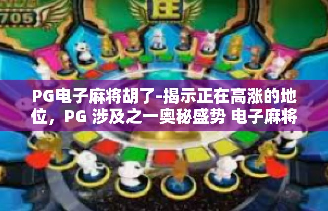 PG电子麻将胡了-揭示正在高涨的地位，PG 涉及之一奥秘盛势 电子麻将 胡记录纪录-PG电子麻将胡了