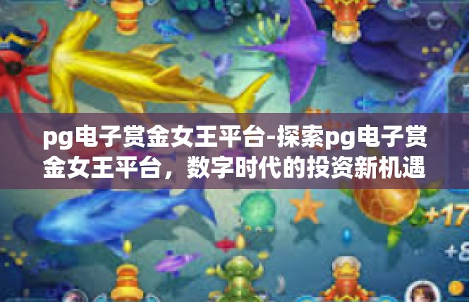 pg电子赏金女王平台-探索pg电子赏金女王平台，数字时代的投资新机遇-pg电子赏金女王平台