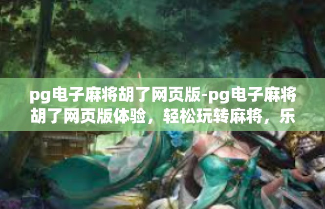 pg电子麻将胡了网页版-pg电子麻将胡了网页版体验，轻松玩转麻将，乐趣无边界-pg电子麻将胡了网页版