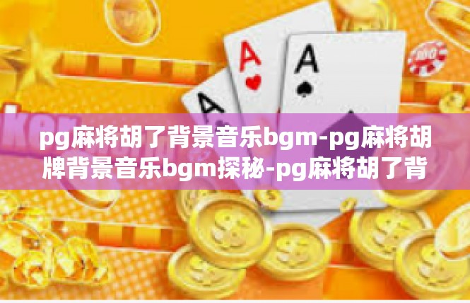 pg麻将胡了背景音乐bgm-pg麻将胡牌背景音乐bgm探秘-pg麻将胡了背景音乐bgm