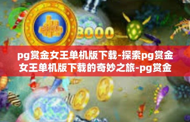pg赏金女王单机版下载-探索pg赏金女王单机版下载的奇妙之旅-pg赏金女王单机版下载