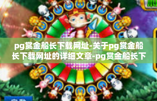 pg赏金船长下载网址-关于pg赏金船长下载网址的详细文章-pg赏金船长下载网址