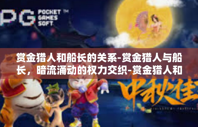 赏金猎人和船长的关系-赏金猎人与船长，暗流涌动的权力交织-赏金猎人和船长的关系