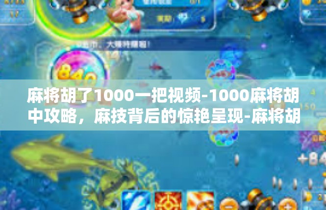麻将胡了1000一把视频-1000麻将胡中攻略，麻技背后的惊艳呈现-麻将胡了1000一把视频