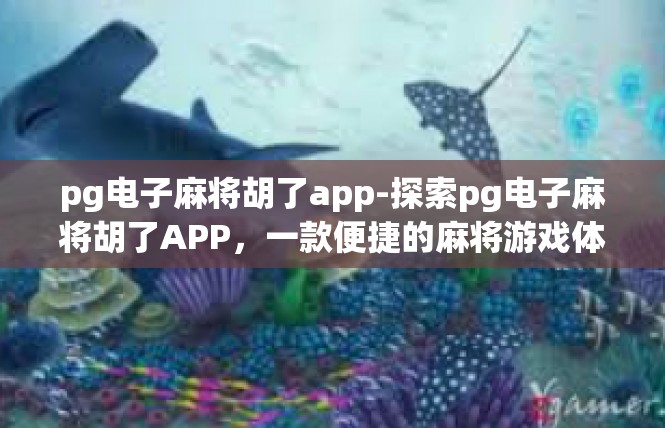 pg电子麻将胡了app-探索pg电子麻将胡了APP，一款便捷的麻将游戏体验-pg电子麻将胡了app