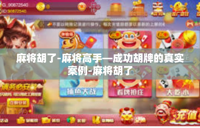 麻将胡了-麻将高手—成功胡牌的真实案例-麻将胡了