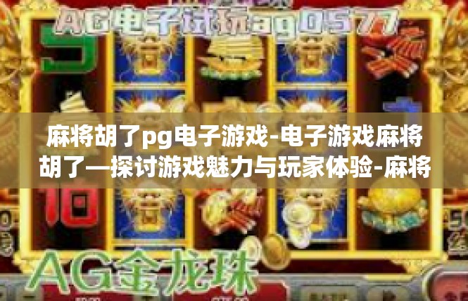 麻将胡了pg电子游戏-电子游戏麻将胡了—探讨游戏魅力与玩家体验-麻将胡了pg电子游戏