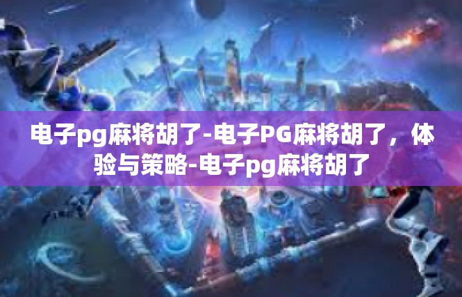 电子pg麻将胡了-电子PG麻将胡了，体验与策略-电子pg麻将胡了