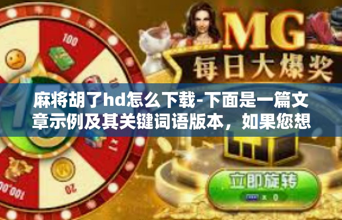 麻将胡了hd怎么下载-下面是一篇文章示例及其关键词语版本，如果您想要具体的帮助请细阅读该篇文章并根据自己的需要进行内容定制。麻将胡了hd怎么下载