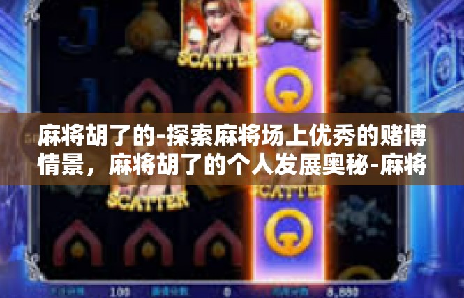 麻将胡了的-探索麻将场上优秀的赌博情景，麻将胡了的个人发展奥秘-麻将胡了的