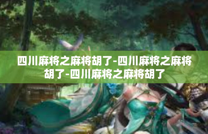 四川麻将之麻将胡了-四川麻将之麻将胡了-四川麻将之麻将胡了