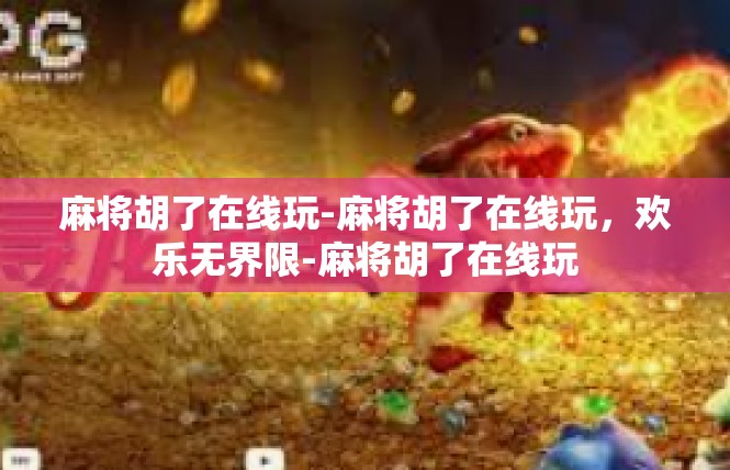 麻将胡了在线玩-麻将胡了在线玩，欢乐无界限-麻将胡了在线玩