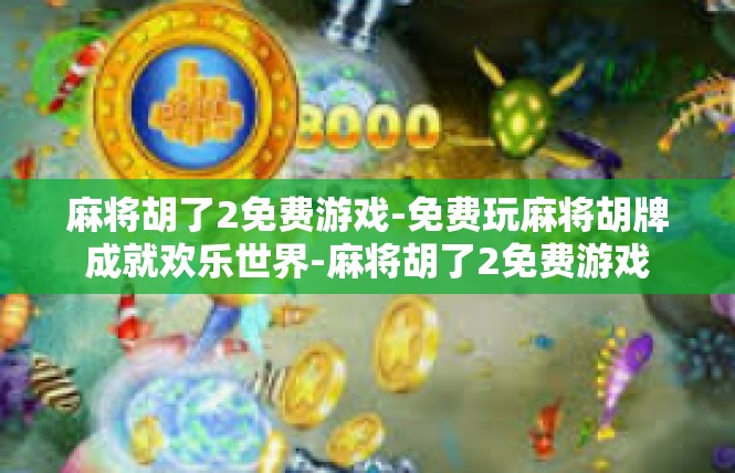 麻将胡了2免费游戏-免费玩麻将胡牌成就欢乐世界-麻将胡了2免费游戏