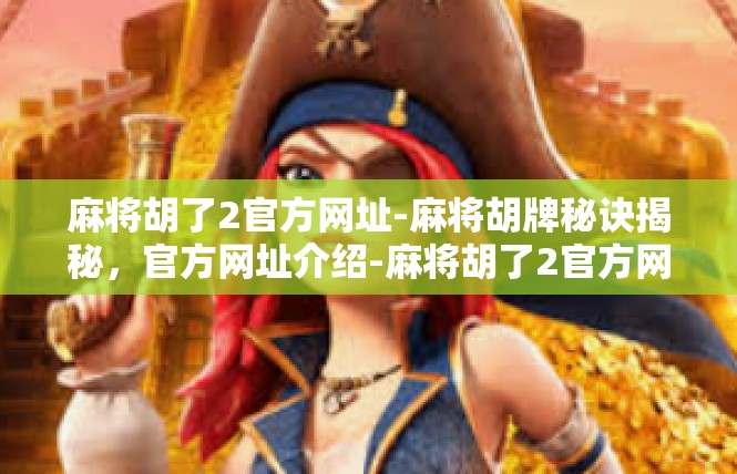 麻将胡了2官方网址-麻将胡牌秘诀揭秘，官方网址介绍-麻将胡了2官方网址
