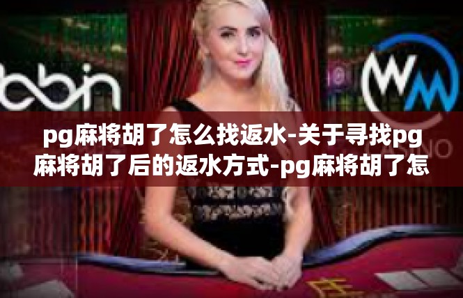 pg麻将胡了怎么找返水-关于寻找pg麻将胡了后的返水方式-pg麻将胡了怎么找返水