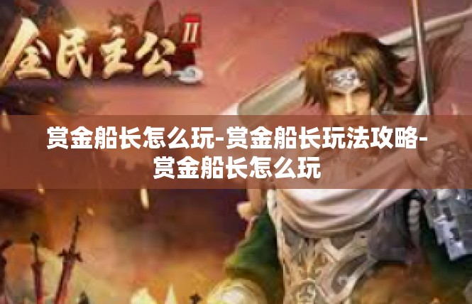 赏金船长怎么玩-赏金船长玩法攻略-赏金船长怎么玩