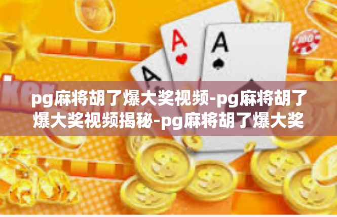 pg麻将胡了爆大奖视频-pg麻将胡了爆大奖视频揭秘-pg麻将胡了爆大奖视频