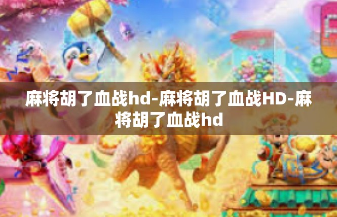 麻将胡了血战hd-麻将胡了血战HD-麻将胡了血战hd