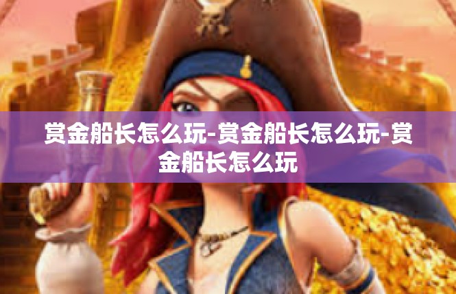 赏金船长怎么玩-赏金船长怎么玩-赏金船长怎么玩