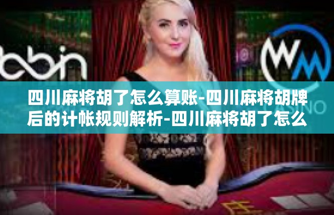 四川麻将胡了怎么算账-四川麻将胡牌后的计帐规则解析-四川麻将胡了怎么算账