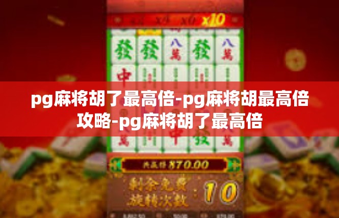 pg麻将胡了最高倍-pg麻将胡最高倍攻略-pg麻将胡了最高倍