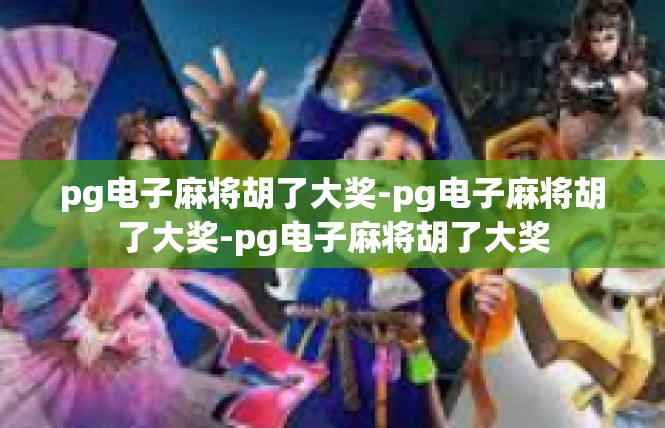 pg电子麻将胡了大奖-pg电子麻将胡了大奖-pg电子麻将胡了大奖