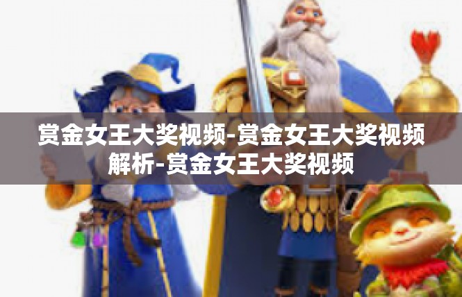 赏金女王大奖视频-赏金女王大奖视频解析-赏金女王大奖视频