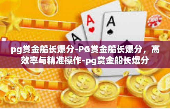 pg赏金船长爆分-PG赏金船长爆分，高效率与精准操作-pg赏金船长爆分