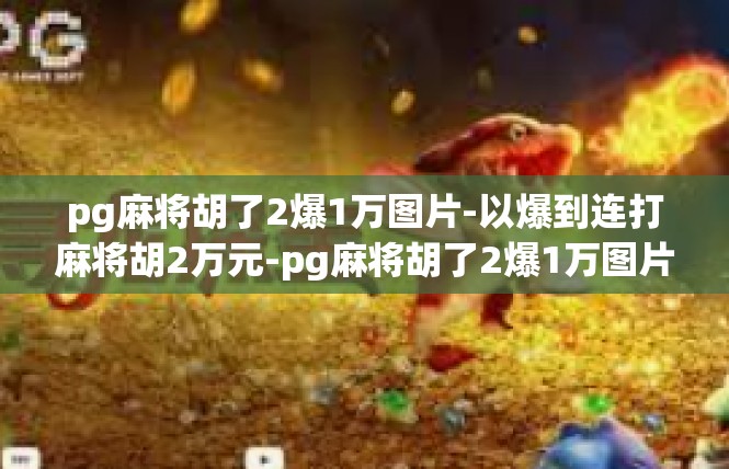 pg麻将胡了2爆1万图片-以爆到连打麻将胡2万元-pg麻将胡了2爆1万图片