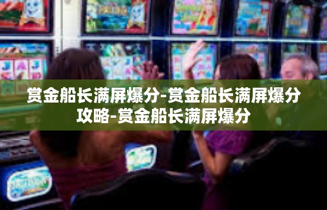 赏金船长满屏爆分-赏金船长满屏爆分攻略-赏金船长满屏爆分